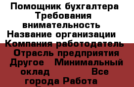 Помощник бухгалтера Требования: внимательность › Название организации ­ Компания-работодатель › Отрасль предприятия ­ Другое › Минимальный оклад ­ 24 000 - Все города Работа » Вакансии   . Воронежская обл.,Воронеж г.